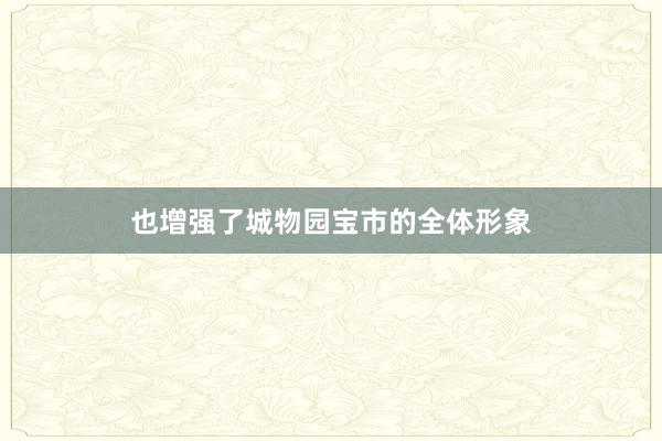 也增强了城物园宝市的全体形象
