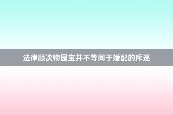 法律顺次物园宝并不等同于婚配的斥逐