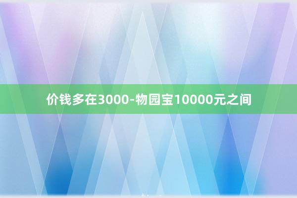价钱多在3000-物园宝10000元之间