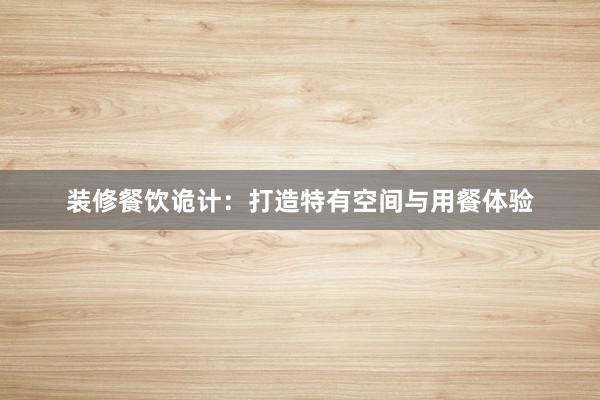 装修餐饮诡计：打造特有空间与用餐体验